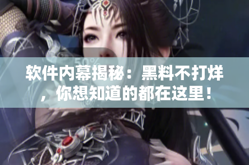 软件内幕揭秘：黑料不打烊，你想知道的都在这里！