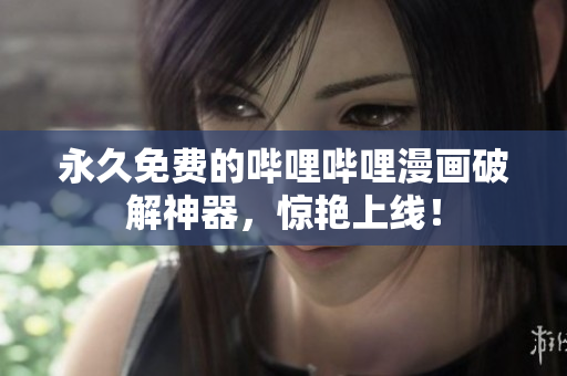 永久免费的哔哩哔哩漫画破解神器，惊艳上线！