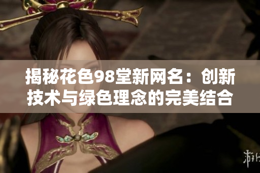 揭秘花色98堂新网名：创新技术与绿色理念的完美结合