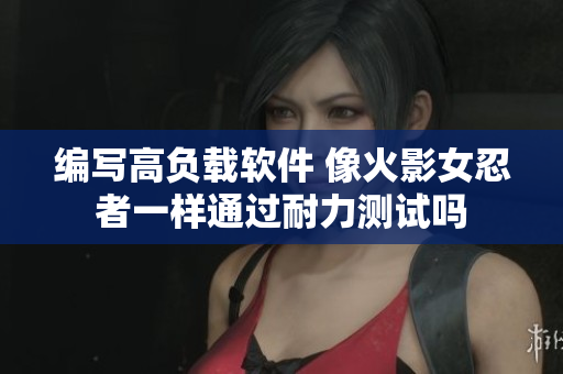 编写高负载软件 像火影女忍者一样通过耐力测试吗