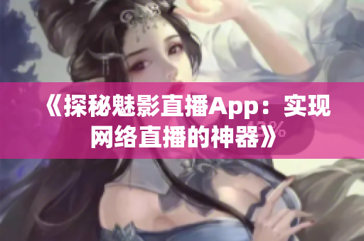 《探秘魅影直播App：实现网络直播的神器》