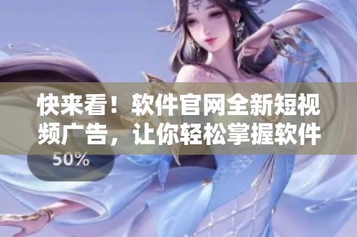 快来看！软件官网全新短视频广告，让你轻松掌握软件技能！