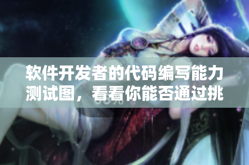 软件开发者的代码编写能力测试图，看看你能否通过挑战闯关