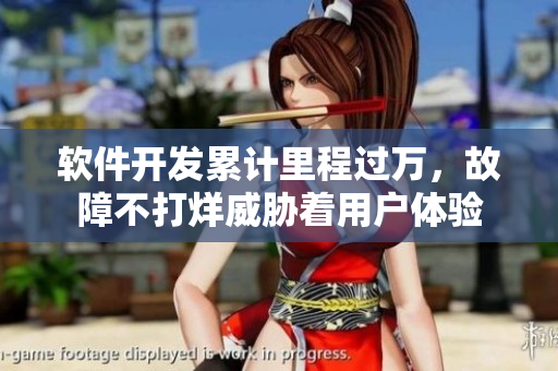 软件开发累计里程过万，故障不打烊威胁着用户体验