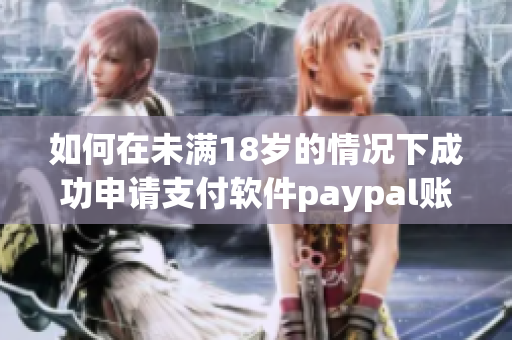 如何在未满18岁的情况下成功申请支付软件paypal账号？