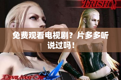免费观看电视剧？片多多听说过吗！