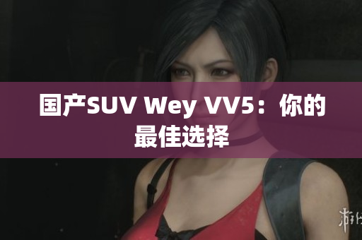 国产SUV Wey VV5：你的最佳选择