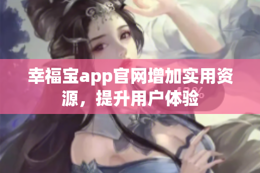 幸福宝app官网增加实用资源，提升用户体验