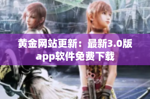 黄金网站更新：最新3.0版app软件免费下载