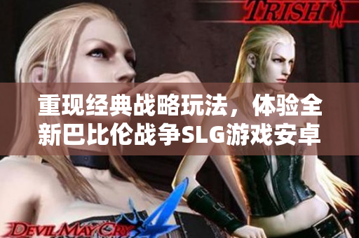 重现经典战略玩法，体验全新巴比伦战争SLG游戏安卓版