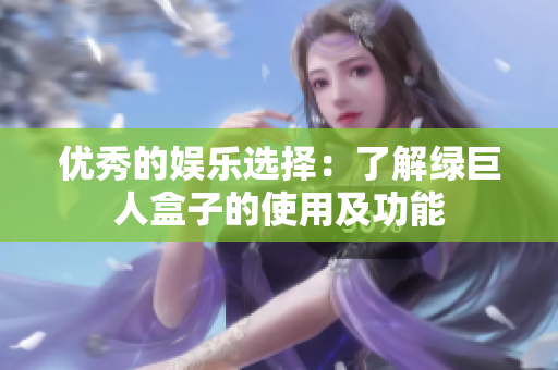 优秀的娱乐选择：了解绿巨人盒子的使用及功能