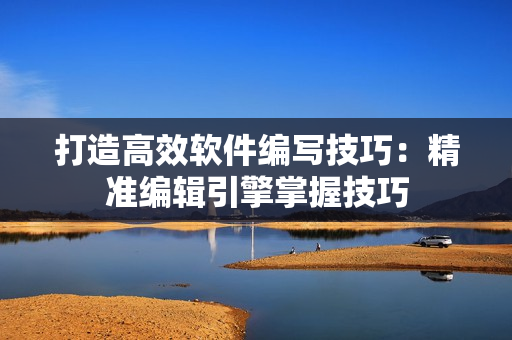 打造高效软件编写技巧：精准编辑引擎掌握技巧