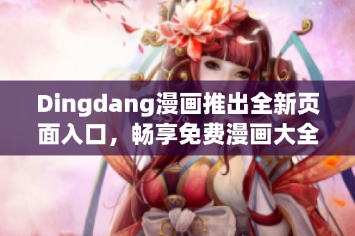 Dingdang漫画推出全新页面入口，畅享免费漫画大全！