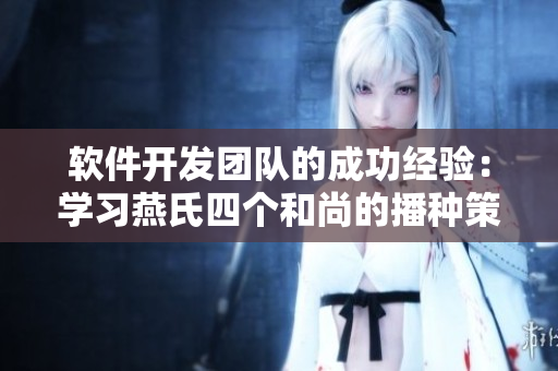 软件开发团队的成功经验：学习燕氏四个和尚的播种策略