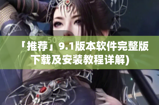 「推荐」9.1版本软件完整版下载及安装教程详解)