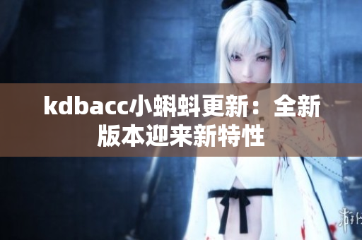 kdbacc小蝌蚪更新：全新版本迎来新特性