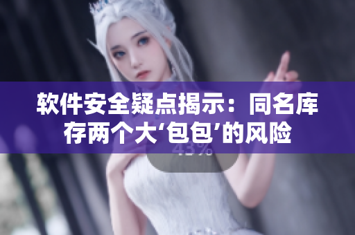 软件安全疑点揭示：同名库存两个大‘包包’的风险