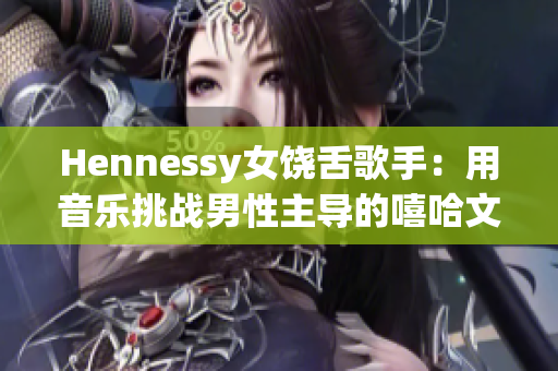 Hennessy女饶舌歌手：用音乐挑战男性主导的嘻哈文化