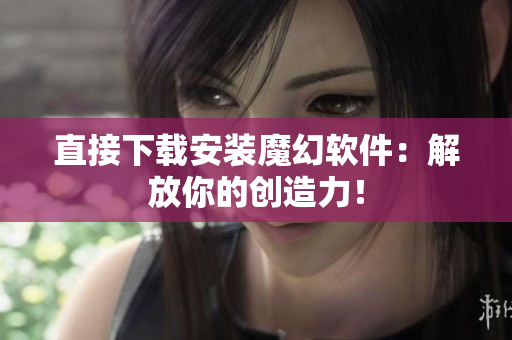 直接下载安装魔幻软件：解放你的创造力！
