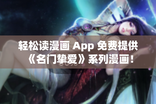 轻松读漫画 App 免费提供《名门挚爱》系列漫画！