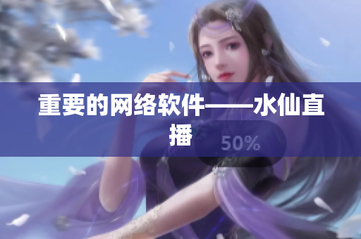 重要的网络软件——水仙直播