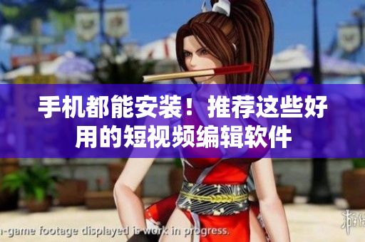 手机都能安装！推荐这些好用的短视频编辑软件