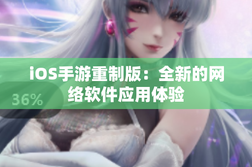 iOS手游重制版：全新的网络软件应用体验