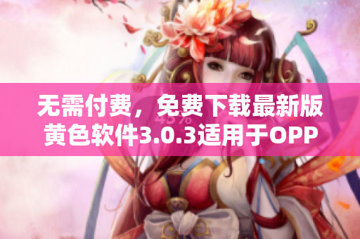 无需付费，免费下载最新版黄色软件3.0.3适用于OPPO