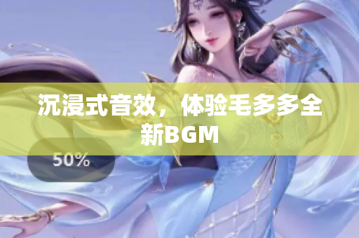 沉浸式音效，体验毛多多全新BGM