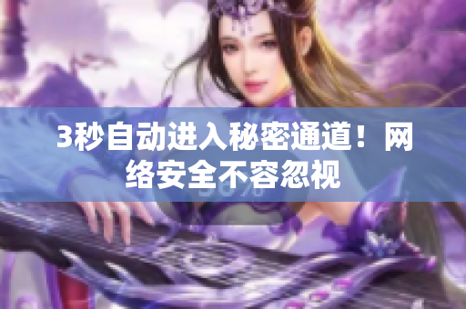 3秒自动进入秘密通道！网络安全不容忽视