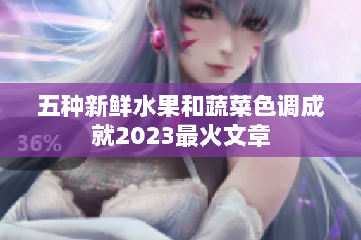 五种新鲜水果和蔬菜色调成就2023最火文章