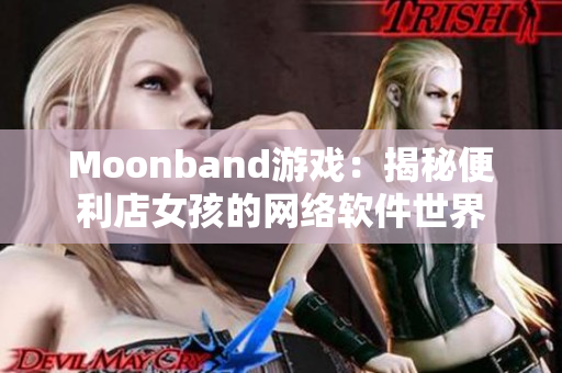 Moonband游戏：揭秘便利店女孩的网络软件世界