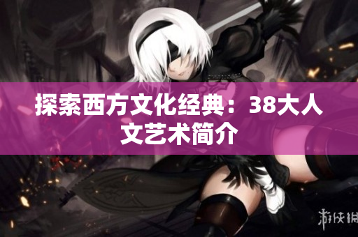 探索西方文化经典：38大人文艺术简介