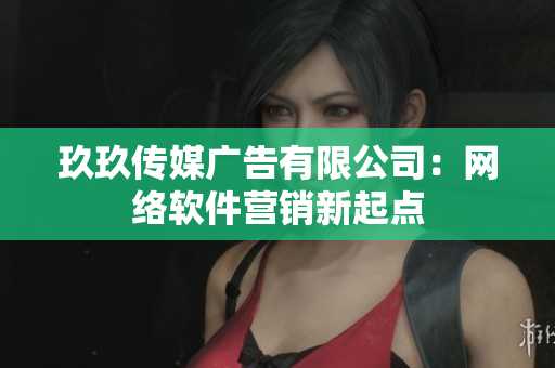 玖玖传媒广告有限公司：网络软件营销新起点