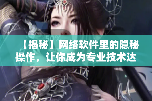 【揭秘】网络软件里的隐秘操作，让你成为专业技术达人！