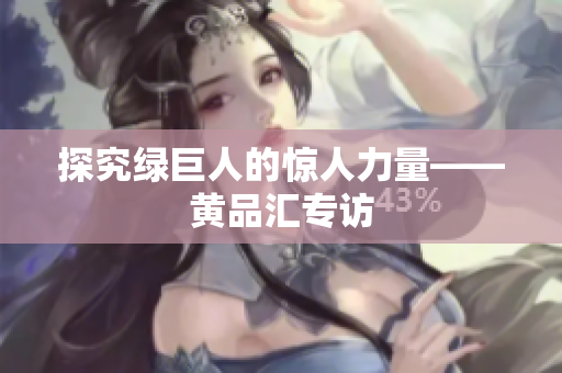 探究绿巨人的惊人力量——黄品汇专访