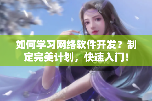 如何学习网络软件开发？制定完美计划，快速入门！