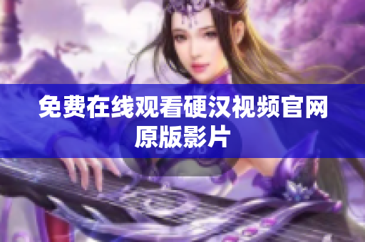 免费在线观看硬汉视频官网原版影片