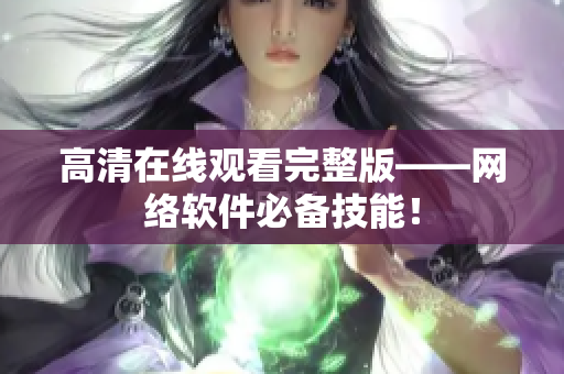 高清在线观看完整版——网络软件必备技能！