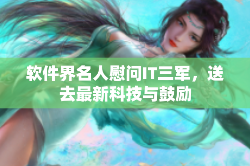 软件界名人慰问IT三军，送去最新科技与鼓励