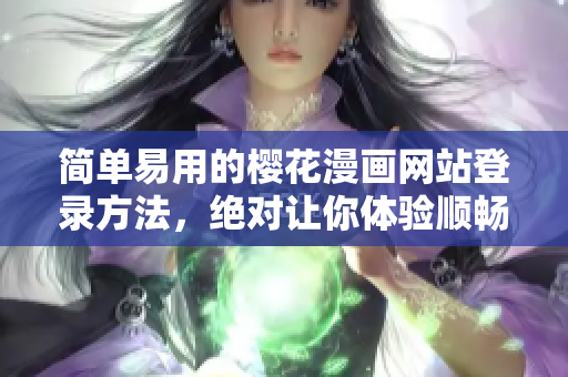 简单易用的樱花漫画网站登录方法，绝对让你体验顺畅的软件操作