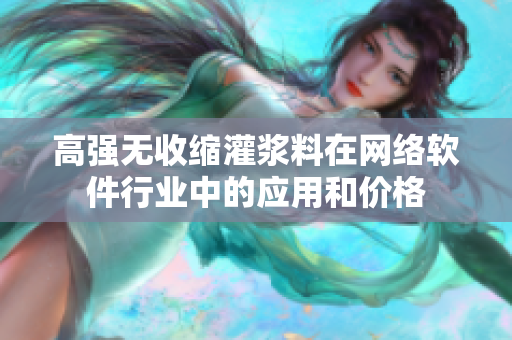 高强无收缩灌浆料在网络软件行业中的应用和价格