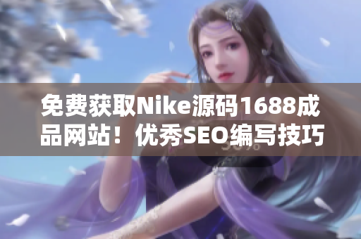 免费获取Nike源码1688成品网站！优秀SEO编写技巧全解析