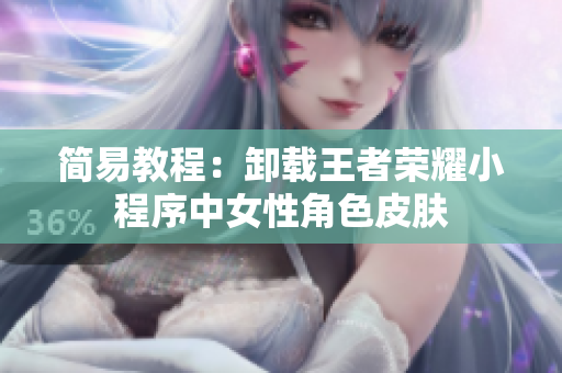 简易教程：卸载王者荣耀小程序中女性角色皮肤