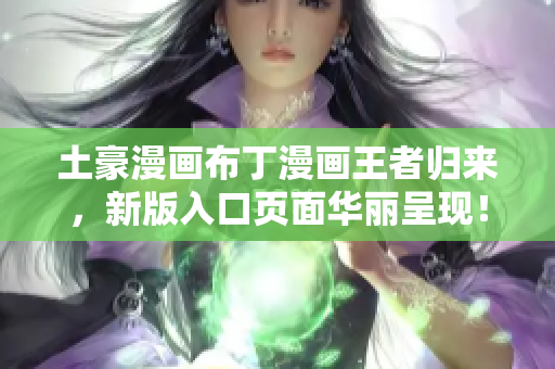 土豪漫画布丁漫画王者归来，新版入口页面华丽呈现！