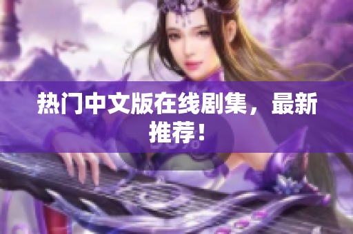 热门中文版在线剧集，最新推荐！