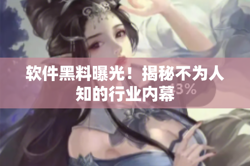 软件黑料曝光！揭秘不为人知的行业内幕