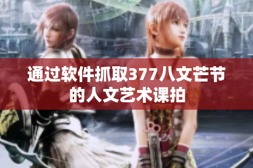 通过软件抓取377八文芒节的人文艺术课拍
