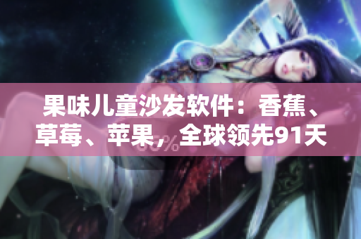 果味儿童沙发软件：香蕉、草莓、苹果，全球领先91天！