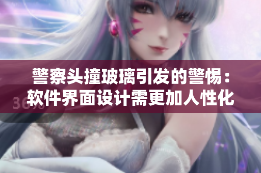 警察头撞玻璃引发的警惕：软件界面设计需更加人性化